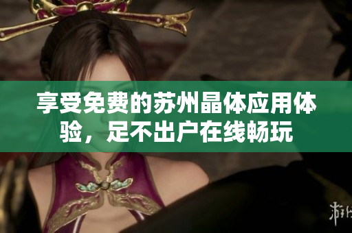 享受免费的苏州晶体应用体验，足不出户在线畅玩