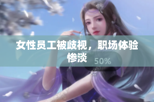 女性员工被歧视，职场体验惨淡