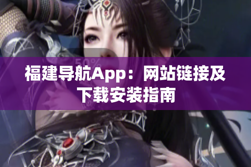 福建导航App：网站链接及下载安装指南