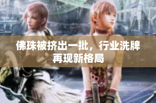 佛珠被挤出一批，行业洗牌再现新格局