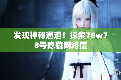 发现神秘通道！探索78w78号隐藏网络层