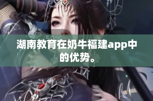 湖南教育在奶牛福建app中的优势。