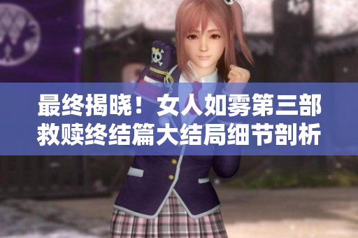 最终揭晓！女人如雾第三部救赎终结篇大结局细节剖析