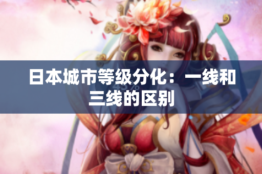 日本城市等级分化：一线和三线的区别