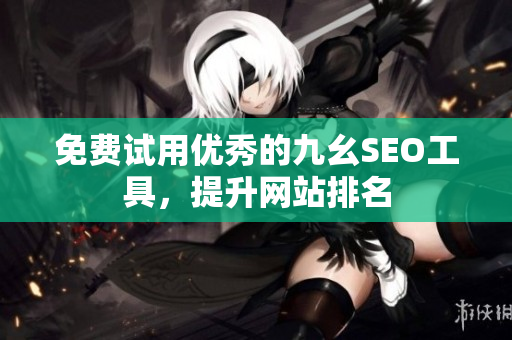 免费试用优秀的九幺SEO工具，提升网站排名
