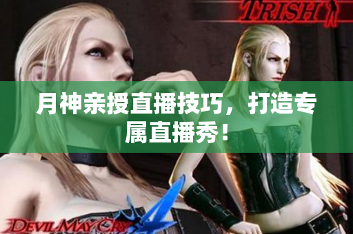 月神亲授直播技巧，打造专属直播秀！