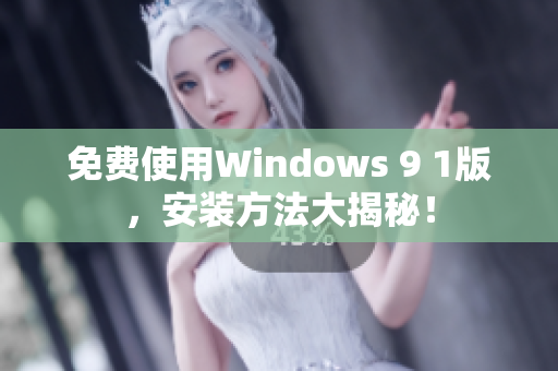 免费使用Windows 9 1版，安装方法大揭秘！
