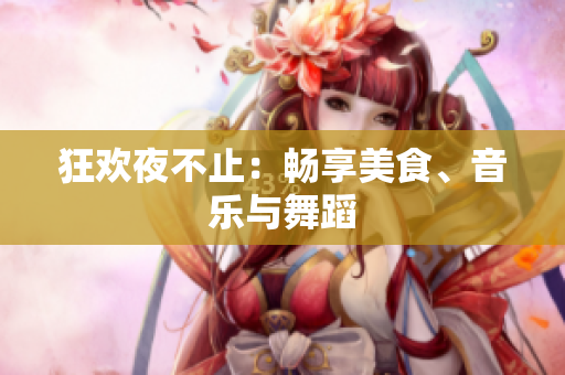 狂欢夜不止：畅享美食、音乐与舞蹈