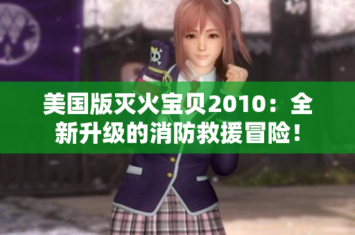 美国版灭火宝贝2010：全新升级的消防救援冒险！