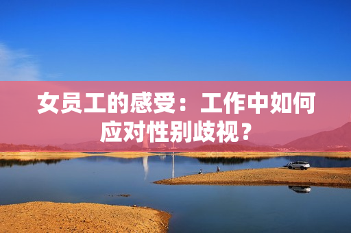 女员工的感受：工作中如何应对性别歧视？