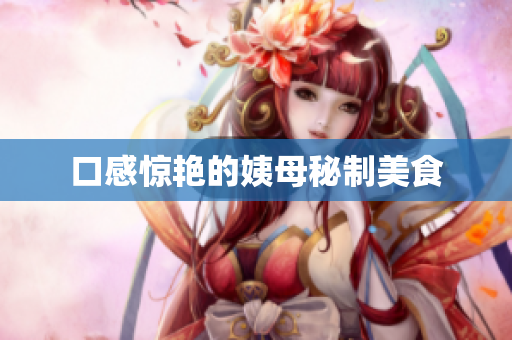 口感惊艳的姨母秘制美食