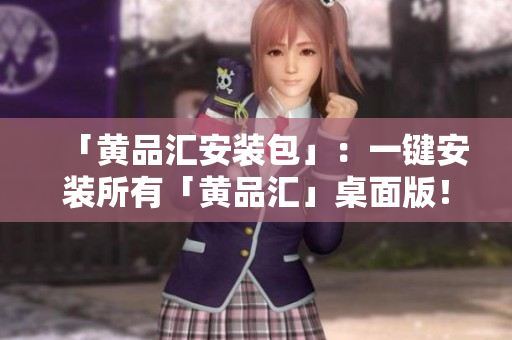 「黄品汇安装包」：一键安装所有「黄品汇」桌面版！