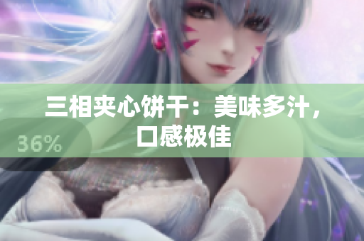 三相夹心饼干：美味多汁，口感极佳