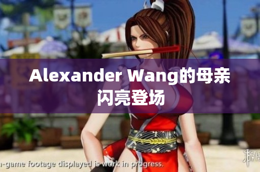 Alexander Wang的母亲闪亮登场