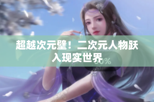 超越次元壁！二次元人物跃入现实世界