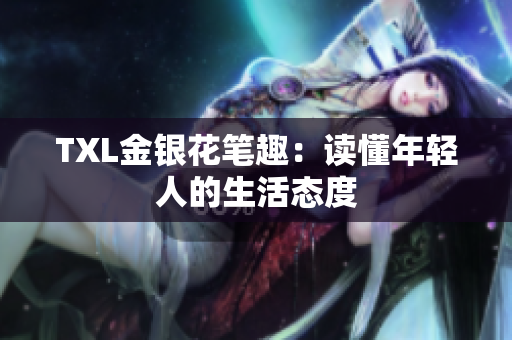 TXL金银花笔趣：读懂年轻人的生活态度