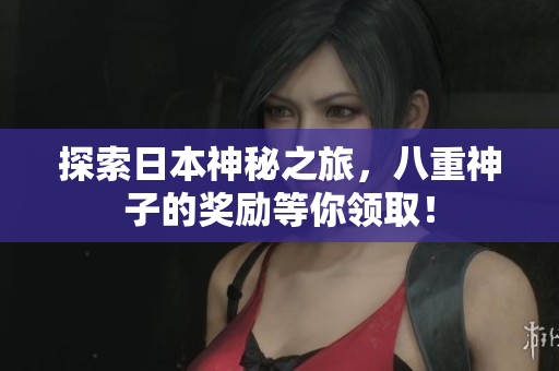 探索日本神秘之旅，八重神子的奖励等你领取！