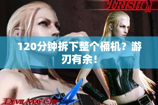 120分钟拆下整个桶机？游刃有余！
