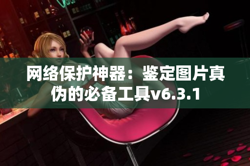 网络保护神器：鉴定图片真伪的必备工具v6.3.1