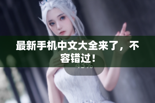 最新手机中文大全来了，不容错过！