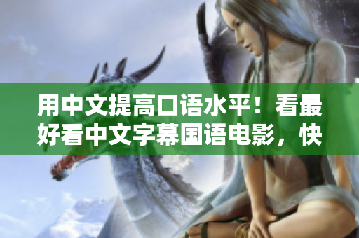 用中文提高口语水平！看最好看中文字幕国语电影，快速提升口语能力！