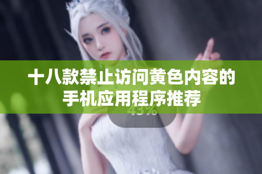 十八款禁止访问黄色内容的手机应用程序推荐