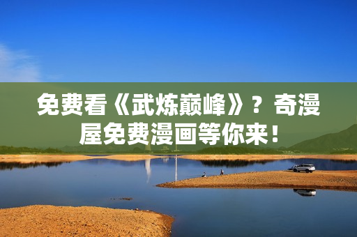 免费看《武炼巅峰》？奇漫屋免费漫画等你来！