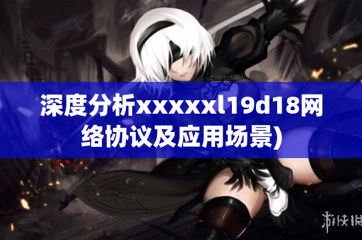 深度分析xxxxxl19d18网络协议及应用场景)