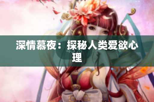 深情慕夜：探秘人类爱欲心理