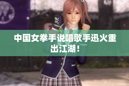 中国女拳手说唱歌手迅火重出江湖！