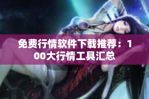 免费行情软件下载推荐：100大行情工具汇总