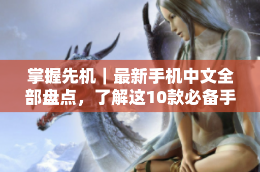 掌握先机｜最新手机中文全部盘点，了解这10款必备手机！
