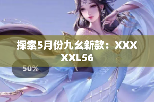 探索5月份九幺新款：XXXXXL56