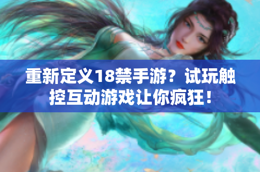 重新定义18禁手游？试玩触控互动游戏让你疯狂！