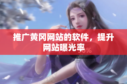 推广黄冈网站的软件，提升网站曝光率