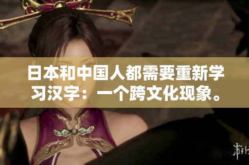 日本和中国人都需要重新学习汉字：一个跨文化现象。
