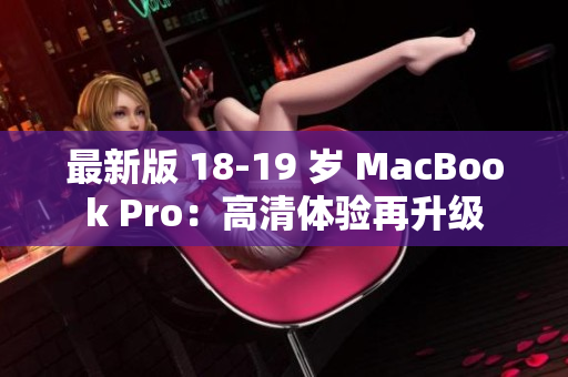 最新版 18-19 岁 MacBook Pro：高清体验再升级