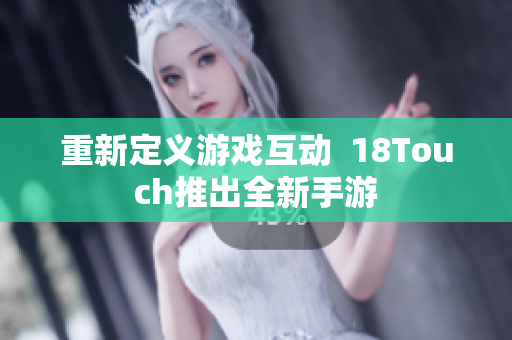 重新定义游戏互动  18Touch推出全新手游