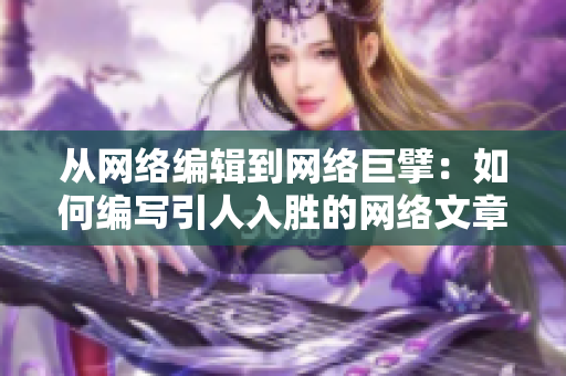 从网络编辑到网络巨擘：如何编写引人入胜的网络文章