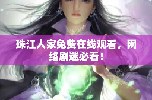 珠江人家免费在线观看，网络剧迷必看！