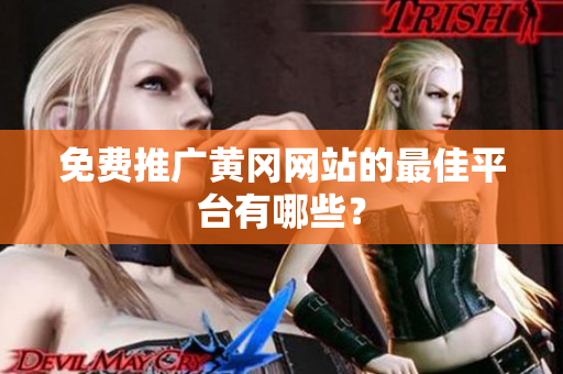 免费推广黄冈网站的最佳平台有哪些？