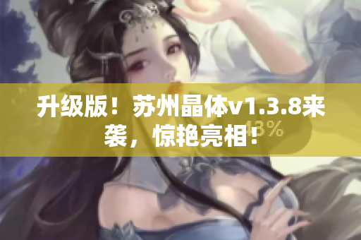 升级版！苏州晶体v1.3.8来袭，惊艳亮相！