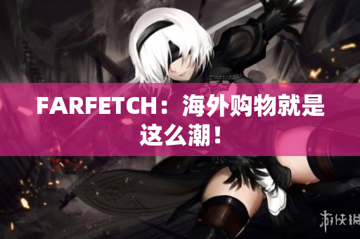 FARFETCH：海外购物就是这么潮！
