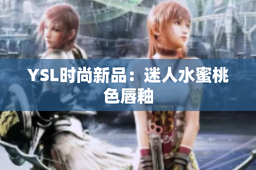 YSL时尚新品：迷人水蜜桃色唇釉