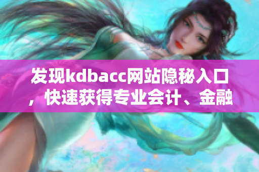 发现kdbacc网站隐秘入口，快速获得专业会计、金融资讯！