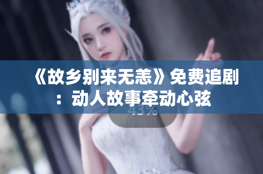 《故乡别来无恙》免费追剧：动人故事牵动心弦