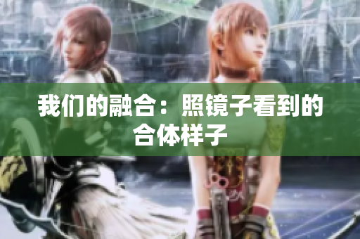 我们的融合：照镜子看到的合体样子