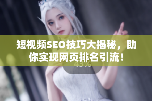 短视频SEO技巧大揭秘，助你实现网页排名引流！
