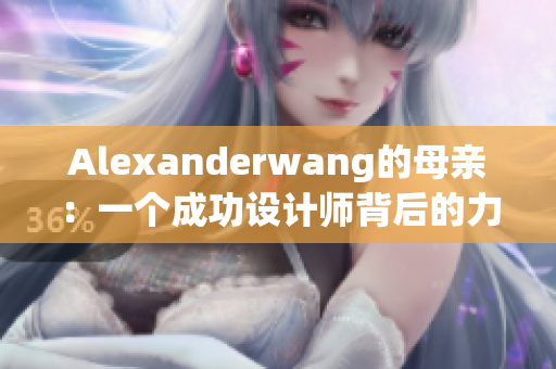 Alexanderwang的母亲：一个成功设计师背后的力量