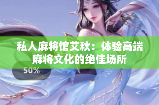 私人麻将馆艾秋：体验高端麻将文化的绝佳场所